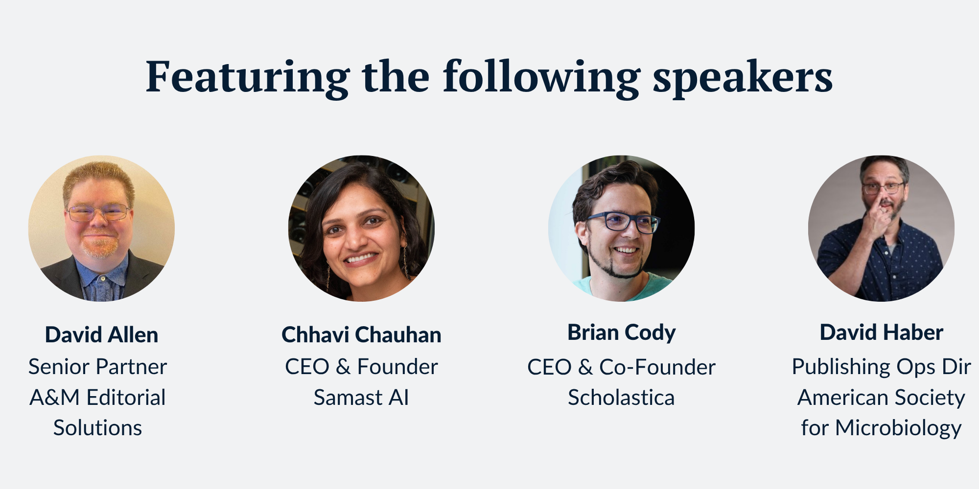 Images of the webinar speakers with their names and titles below. Speakers from left to right: David Allen, Senior Partner at A&M Editorial Solutions; Chhavi Chauhan, CEO & Founder of Samast AI; Brian Cody, CEO & Co-Founder of Scholastica; David Haber, Publishing Operations Director for the American Society for Microbiology.